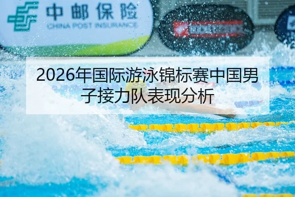 2026年国际游泳锦标赛中国男子接力队表现分析