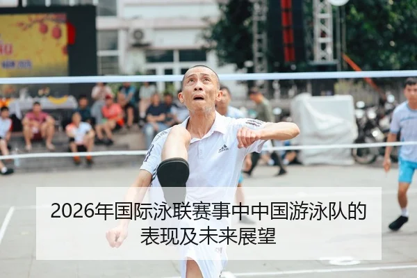 2026年国际泳联赛事中中国游泳队的表现及未来展望