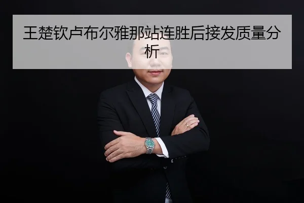 王楚钦卢布尔雅那站连胜后接发质量分析