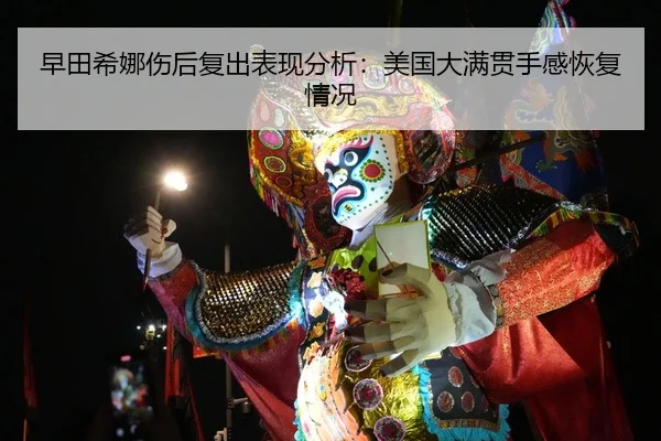 早田希娜伤后复出表现分析：美国大满贯手感恢复情况