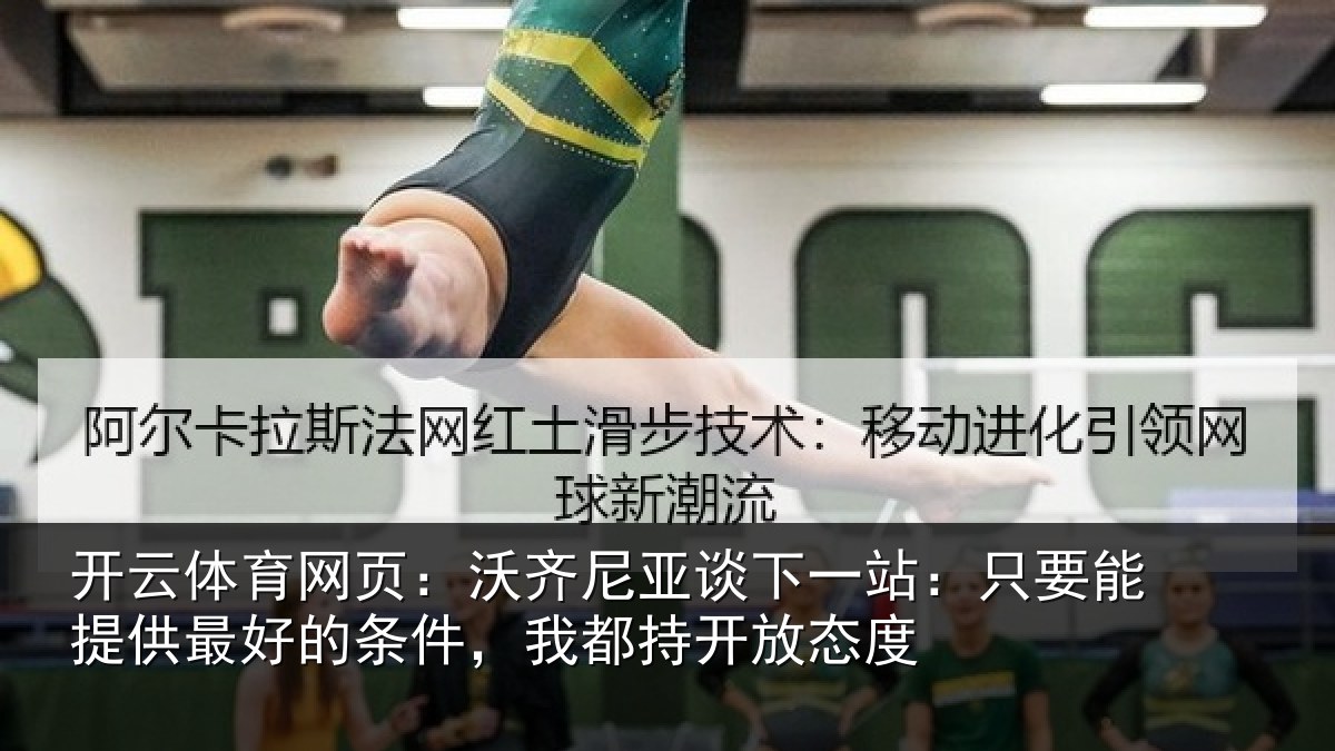 开云体育网页：沃齐尼亚谈下一站：只要能提供最好的条件，我都持开放态度