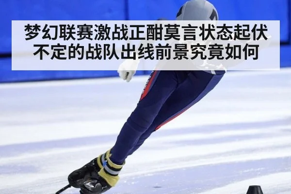 梦幻联赛激战正酣莫言状态起伏不定的战队出线前景究竟如何