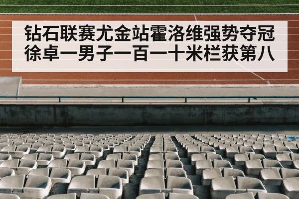 钻石联赛尤金站霍洛维强势夺冠 徐卓一男子一百一十米栏获第八