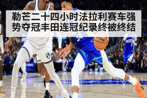 勒芒二十四小时法拉利赛车强势夺冠丰田连冠纪录终被终结