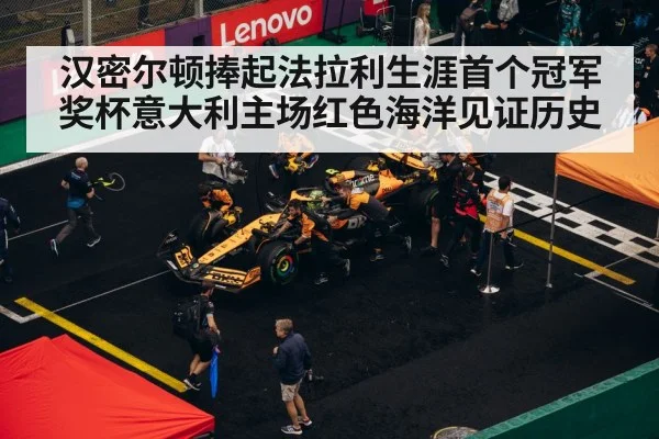 汉密尔顿捧起法拉利生涯首个冠军奖杯意大利主场红色海洋见证历史