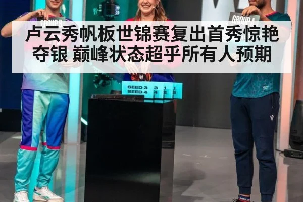 卢云秀帆板世锦赛复出首秀惊艳夺银 巅峰状态超乎所有人预期